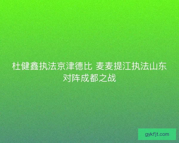 杜健鑫执法京津德比 麦麦提江执法山东对阵成都之战