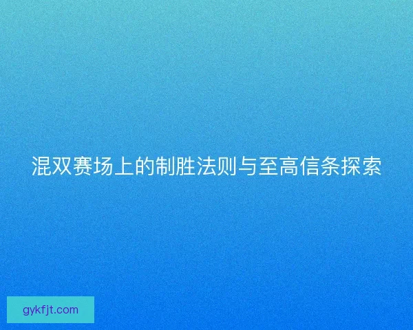 混双赛场上的制胜法则与至高信条探索