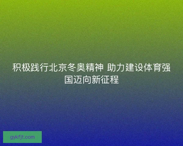 积极践行北京冬奥精神 助力建设体育强国迈向新征程