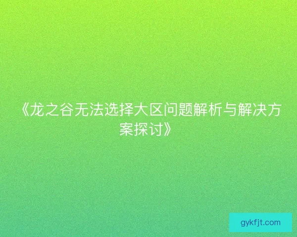 《龙之谷无法选择大区问题解析与解决方案探讨》